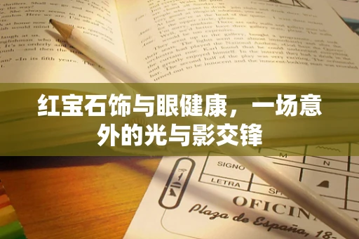 红宝石饰与眼健康，一场意外的光与影交锋