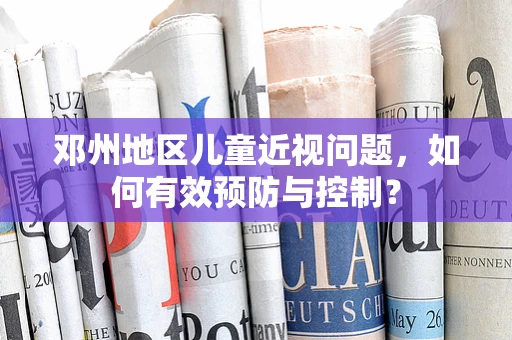 邓州地区儿童近视问题，如何有效预防与控制？