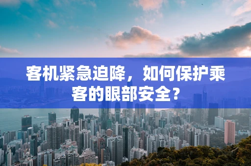 客机紧急迫降，如何保护乘客的眼部安全？
