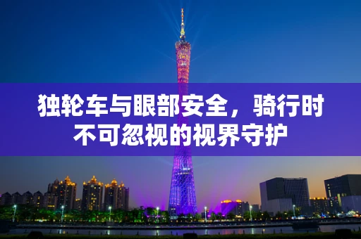 独轮车与眼部安全，骑行时不可忽视的视界守护