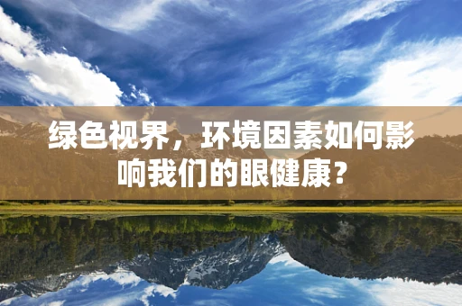 绿色视界，环境因素如何影响我们的眼健康？