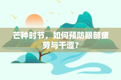 芒种时节，如何预防眼部疲劳与干涩？