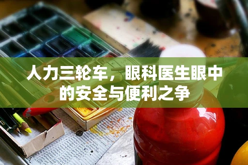 人力三轮车，眼科医生眼中的安全与便利之争