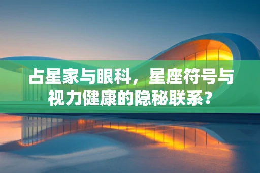 占星家与眼科，星座符号与视力健康的隐秘联系？