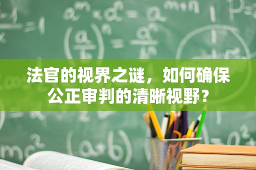 法官的视界之谜，如何确保公正审判的清晰视野？