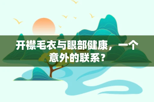 开襟毛衣与眼部健康，一个意外的联系？