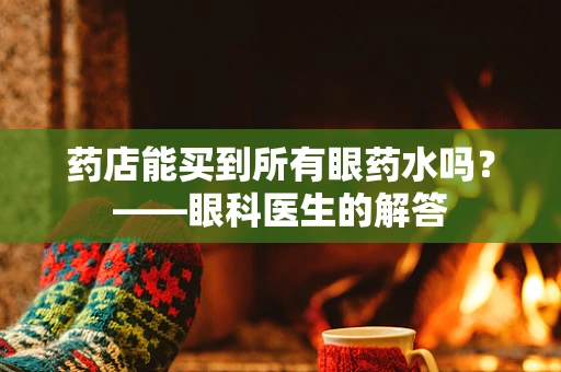药店能买到所有眼药水吗？——眼科医生的解答