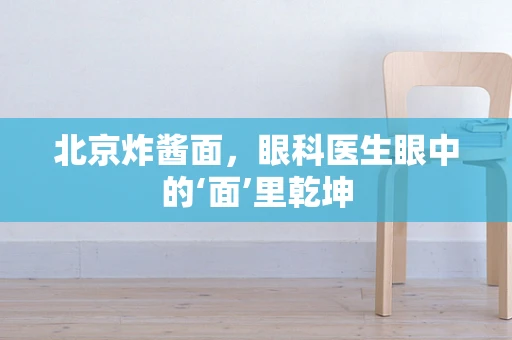 北京炸酱面，眼科医生眼中的‘面’里乾坤
