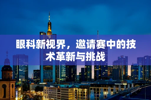 眼科新视界，邀请赛中的技术革新与挑战