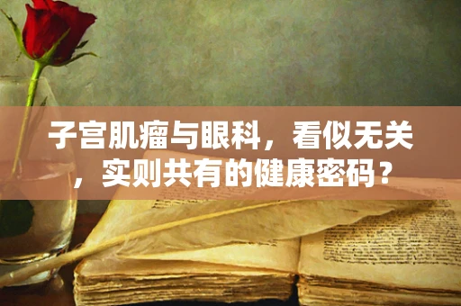 子宫肌瘤与眼科，看似无关，实则共有的健康密码？