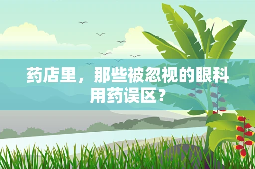 药店里，那些被忽视的眼科用药误区？