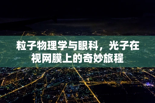 粒子物理学与眼科，光子在视网膜上的奇妙旅程