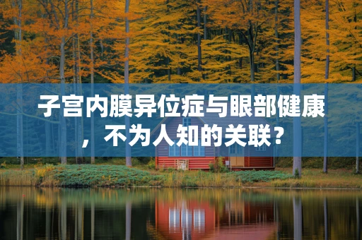 子宫内膜异位症与眼部健康，不为人知的关联？