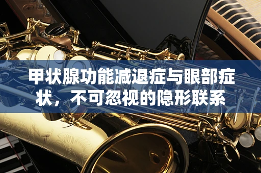 甲状腺功能减退症与眼部症状，不可忽视的隐形联系