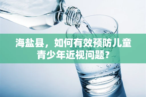 海盐县，如何有效预防儿童青少年近视问题？