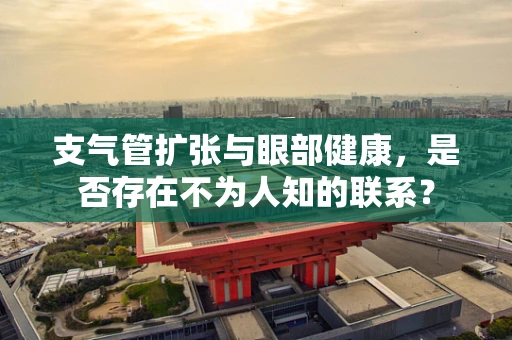 支气管扩张与眼部健康，是否存在不为人知的联系？