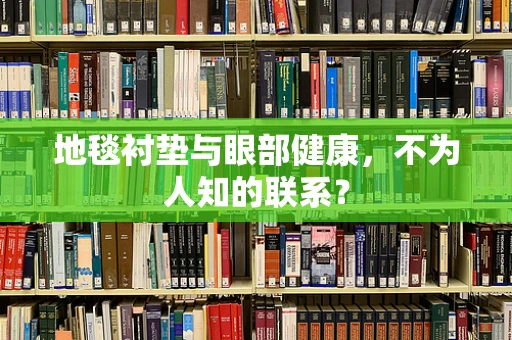 地毯衬垫与眼部健康，不为人知的联系？
