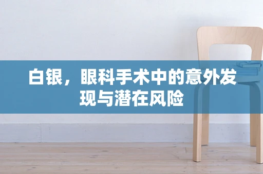 白银，眼科手术中的意外发现与潜在风险