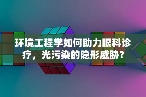 环境工程学如何助力眼科诊疗，光污染的隐形威胁？