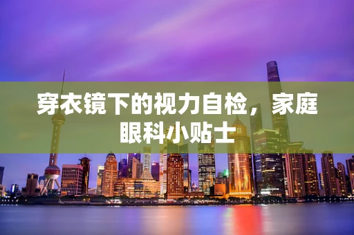穿衣镜下的视力自检，家庭眼科小贴士