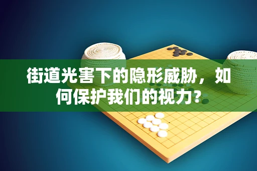 街道光害下的隐形威胁，如何保护我们的视力？