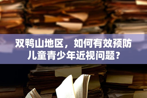 双鸭山地区，如何有效预防儿童青少年近视问题？