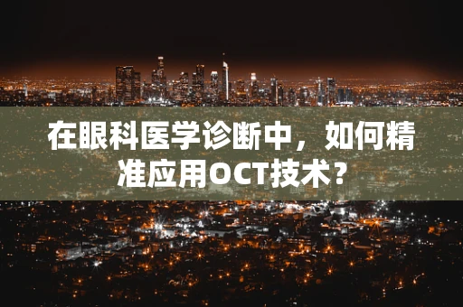 在眼科医学诊断中，如何精准应用OCT技术？