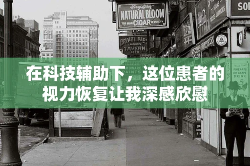 在科技辅助下，这位患者的视力恢复让我深感欣慰