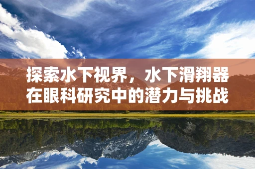 探索水下视界，水下滑翔器在眼科研究中的潜力与挑战