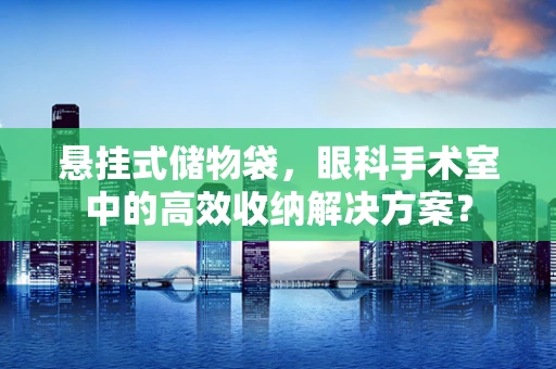 悬挂式储物袋，眼科手术室中的高效收纳解决方案？