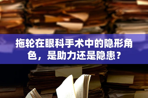 拖轮在眼科手术中的隐形角色，是助力还是隐患？