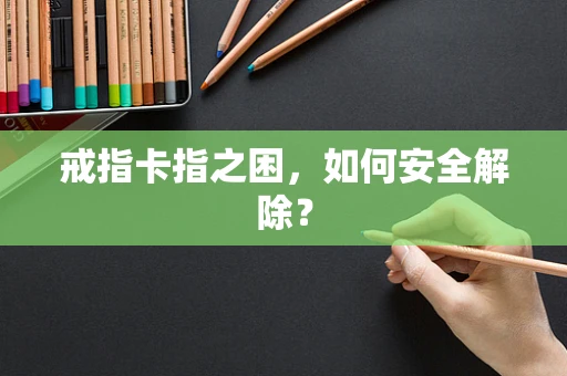 戒指卡指之困，如何安全解除？