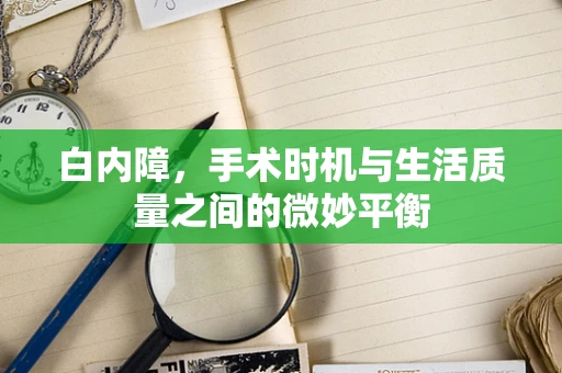 白内障，手术时机与生活质量之间的微妙平衡