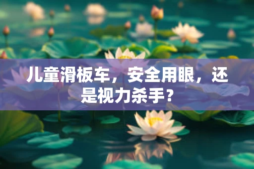儿童滑板车，安全用眼，还是视力杀手？