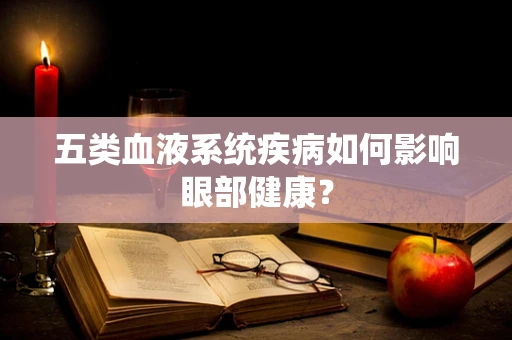 五类血液系统疾病如何影响眼部健康？