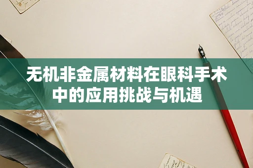 无机非金属材料在眼科手术中的应用挑战与机遇