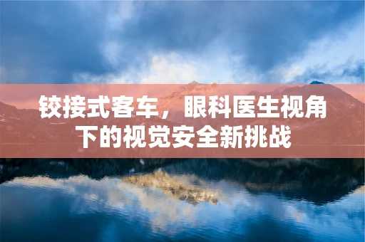 铰接式客车，眼科医生视角下的视觉安全新挑战