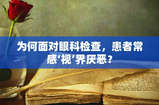 为何面对眼科检查，患者常感‘视’界厌恶？