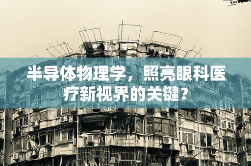 半导体物理学，照亮眼科医疗新视界的关键？