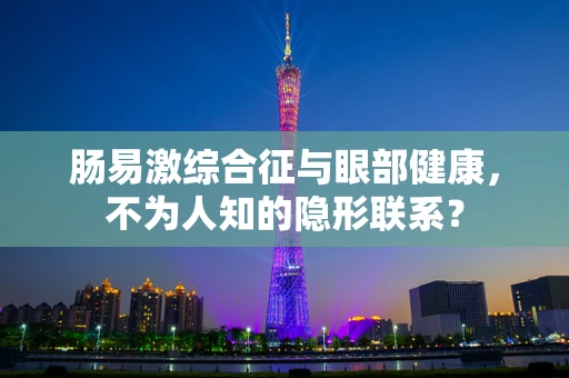 肠易激综合征与眼部健康，不为人知的隐形联系？