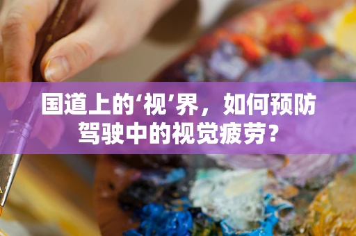 国道上的‘视’界，如何预防驾驶中的视觉疲劳？