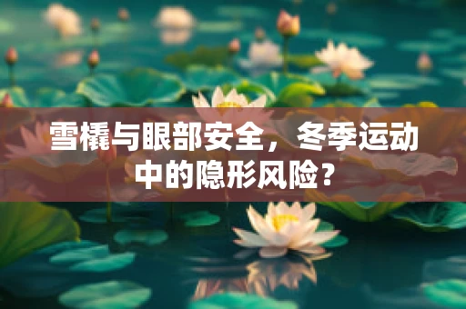 雪橇与眼部安全，冬季运动中的隐形风险？