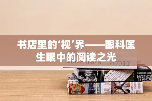 书店里的‘视’界——眼科医生眼中的阅读之光