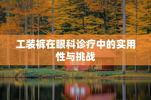 工装裤在眼科诊疗中的实用性与挑战