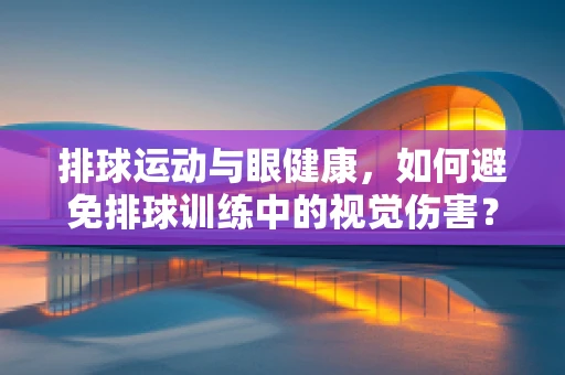 排球运动与眼健康，如何避免排球训练中的视觉伤害？