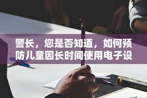 警长，您是否知道，如何预防儿童因长时间使用电子设备导致的视力问题？