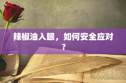 辣椒油入眼，如何安全应对？
