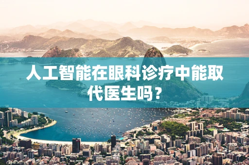 人工智能在眼科诊疗中能取代医生吗？