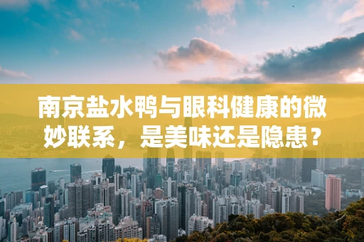 南京盐水鸭与眼科健康的微妙联系，是美味还是隐患？