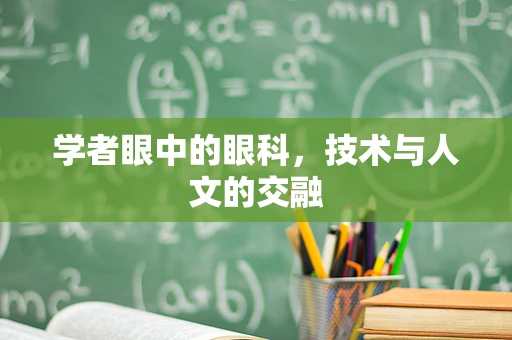 学者眼中的眼科，技术与人文的交融